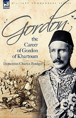 Gordon: the Career of Gordon of Khartoum by Boulger, Demetrius Charles