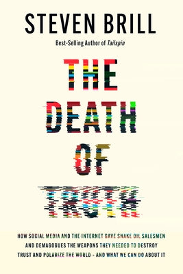 The Death of Truth: How Social Media and the Internet Gave Snake Oil Salesmen and Demagogues the Weapons They Needed to Destroy Trust and Polarize the by Brill, Steven