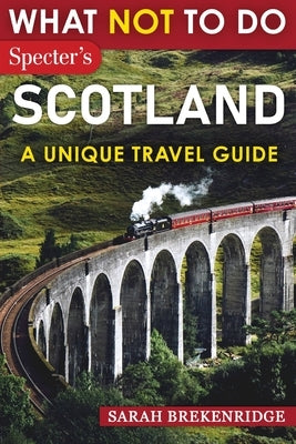 What NOT To Do - Scotland (A Unique Travel Guide) by Brekenridge, Sarah