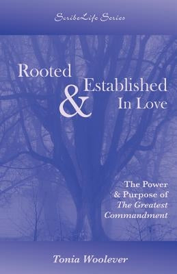 Rooted & Established In Love: The Power & Purpose of The Greatest Commandment by Woolever, Tonia