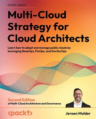 Multi-Cloud Strategy for Cloud Architects - Second Edition: Learn how to adopt and manage public clouds by leveraging BaseOps, FinOps, and DevSecOps by Mulder, Jeroen