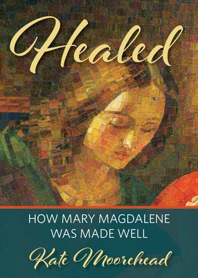 Healed: How Mary Magdelene Was Made Well by Moorehead, Kate