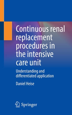 Continuous Renal Replacement Procedures in the Intensive Care Unit: Understanding and Differentiated Application by Heise, Daniel