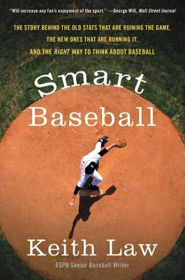 Smart Baseball: The Story Behind the Old STATS That Are Ruining the Game, the New Ones That Are Running It, and the Right Way to Think about Baseball by Law, Keith
