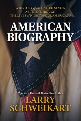 American Biography: A History of the United States as Told Through the Lives of Ninety-Four Americans by Schweikart, Larry