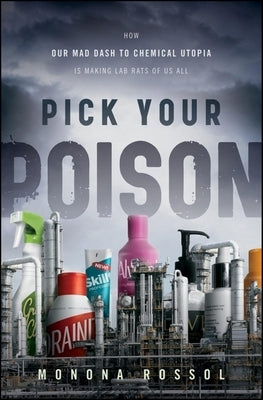 Pick Your Poison: How Our Mad Dash to Chemical Utopia Is Making Lab Rats of Us All by Rossol, Monona