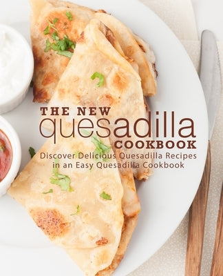 The New Quesadilla Cookbook: Discover Delicious Quesadilla Recipes in an Easy Quesadilla Cookbook by Press, Booksumo