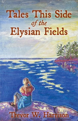 Tales This Side of the Elysian Fields by Harrison, Trevor W.