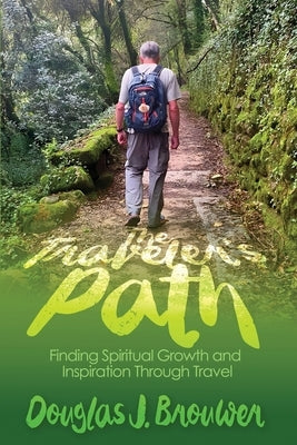 The Traveler's Path: Finding Spiritual Growth and Inspiration Through Travel by Brouwer, Douglas J.