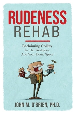 Rudeness Rehab: Reclaiming Civility In The Workplace And Your Home Space by O'Brien, John