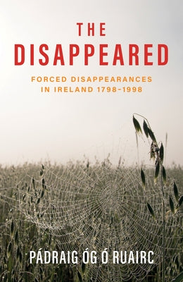 The Disappeared: Forced Disappearances in Ireland 1798 - 1998 by &#211;. Ruairc, P&#225;draig &#211;g