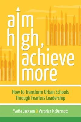 Aim High, Achieve More: How to Transform Urban Schools Through Fearless Leadership by Jackson, Yvette
