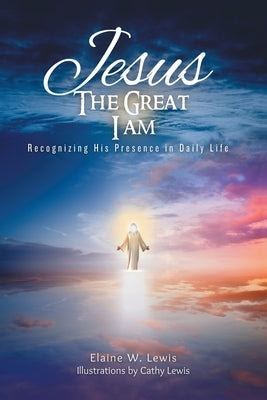 Jesus The Great I Am: Recognizing His Presence in Daily Life by Lewis, Elaine W.