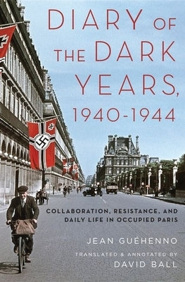 Diary of the Dark Years, 1940-1944: Collaboration, Resistance, and Daily Life in Occupied Paris by Gu&#233;henno, Jean