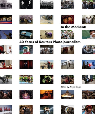 In the Moment: 40 Years of Reuters Photojournalism by Reuters