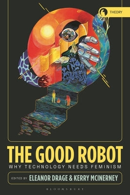 The Good Robot: Why Technology Needs Feminism by Drage, Eleanor