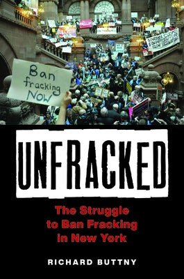 Unfracked: The Struggle to Ban Fracking in New York by Buttny, Richard