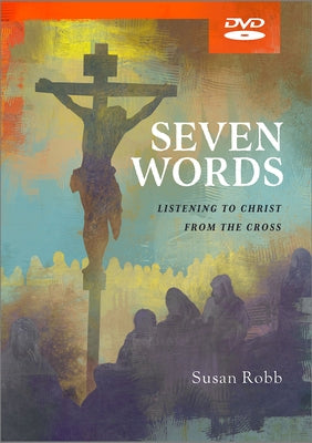 Seven Words Video Content: Listening to Christ from the Cross by Robb, Susan