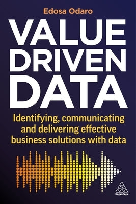 Value-Driven Data: Identifying, Communicating and Delivering Effective Business Solutions with Data by Odaro, Edosa