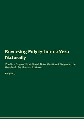 Reversing Polycythemia Vera Naturally The Raw Vegan Plant-Based Detoxification & Regeneration Workbook for Healing Patients. Volume 2 by Central, Health