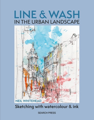 Line and Wash in the Urban Landscape: Sketching with Watercolour and Ink by Whitehead, Neil