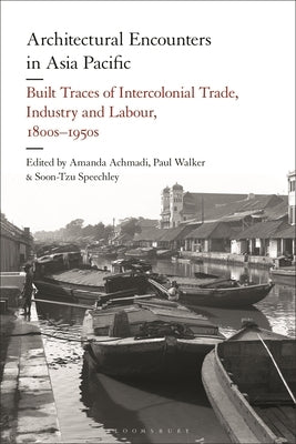 Architectural Encounters in Asia Pacific: Built Traces of Intercolonial Trade, Industry and Labour, 1800s-1950s by Achmadi, Amanda