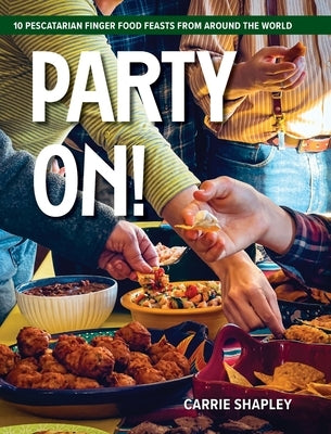 Party On!: 10 Pescatarian Finger Food Feasts From Around the World by Shapley, Carrie