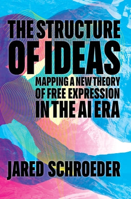 The Structure of Ideas: Mapping a New Theory of Free Expression in the AI Era by Schroeder, Jared