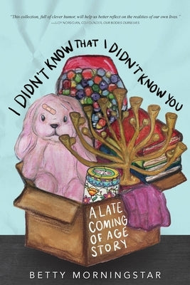 I Didn't Know That I Didn't Know You: A Late Coming of Age Story by Morningstar, Betty
