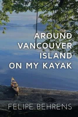 Around Vancouver island on My Kayak - Softcover by Behrens, Felipe