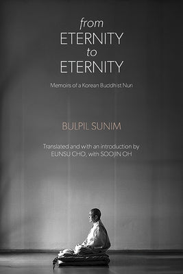 From Eternity to Eternity: Memoirs of a Korean Buddhist Nun by Bulpil Sunim