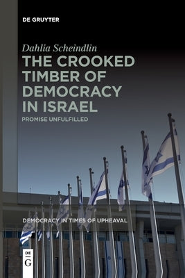 The Crooked Timber of Democracy in Israel by Scheindlin, Dahlia