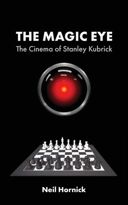 The Magic Eye: The Cinema of Stanley Kubrick by Hornick, Neil