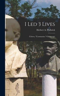 I Led 3 Lives: Citizen, "Communist," Counterspy by Philbrick, Herbert A. (Herbert Arthur)