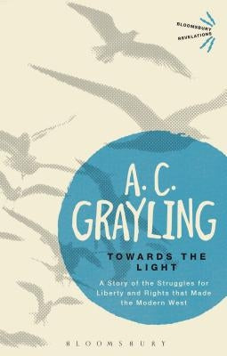 Towards the Light: The Story of the Struggles for Liberty and Rights that Made the Modern West by Grayling, A. C.