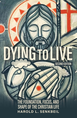 Dying to Live: The Foundation, Focus, and Shape of the Christian Life, 2nd Edition by Senkbeil, Harold L.