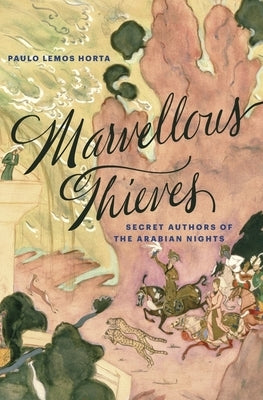 Marvellous Thieves: Secret Authors of the Arabian Nights by Horta, Paulo Lemos