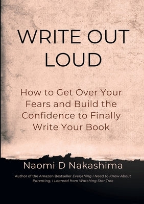 Write Out Loud: How to Get over Your Fears and Build the Confidence to Finally Write Your Book by Nakashima, Naomi