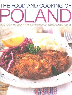 The Food and Cooking of Poland: Traditions, Ingredients, Tastes, Techniques, Over 60 Classic Recipes by Ewa, Michlik