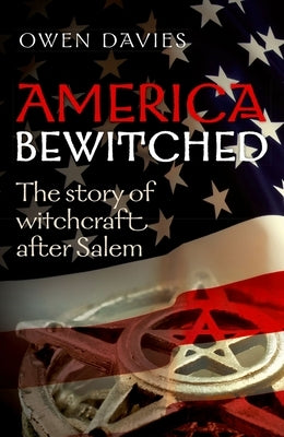 America Bewitched: The Story of Witchcraft After Salem by Davies, Owen