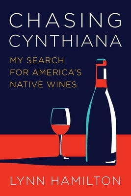 Chasing Cynthiana: My Search for America's Native Wines by Hamilton, Lynn