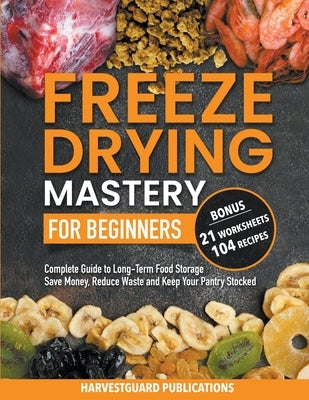 Freeze Drying Mastery for Beginners: Complete Guide to Long-Term Food Storage, Save Money, Reduce Waste and Keep Your Pantry Stocked by Publications, Harvestguard