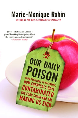 Our Daily Poison: From Pesticides to Packaging, How Chemicals Have Contaminated the Food Chain and Are Making Us Sick by Robin, Marie-Monique