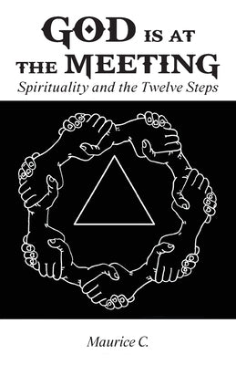 God Is at the Meeting: Spirituality and the Twelve Steps by Maurice C