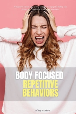 Body-Focused Repetitive Behaviors: A Beginner's 2-Week Step-by-Step Guide for Managing Hair Pulling, Skin Picking, and Other BFRBs, With Sample Worksh by Winzant, Jeffrey