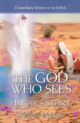 The God Who Sees: Hagar's Story by Dobson, Melanie