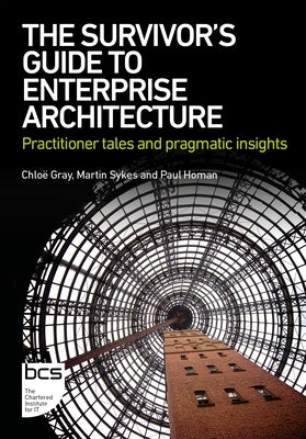 The Survivor's Guide to Enterprise Architecture: Practitioner tales and pragmatic insights by Gray, Chlo?