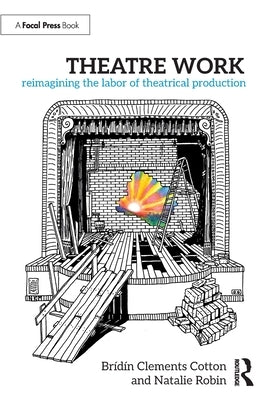 Theatre Work: Reimagining the Labor of Theatrical Production by Clements Cotton, Br&#237;d&#237;n