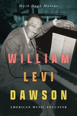 William Levi Dawson: American Music Educator by Malone, Mark Hugh