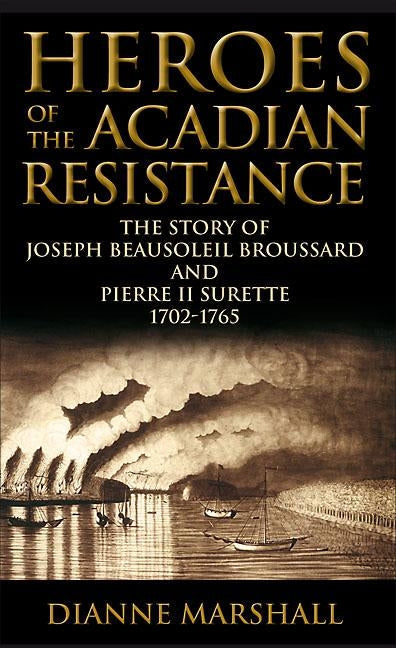 Heroes of the Acadian Resistance: The Story of Joseph Beausoleil Broussard and Pierre II Surette 1702-1765 by Marshall, Dianne